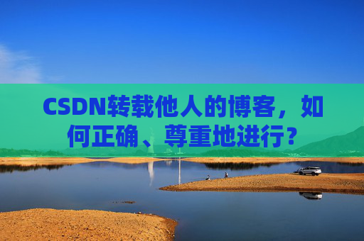 CSDN转载他人的博客，如何正确、尊重地进行？