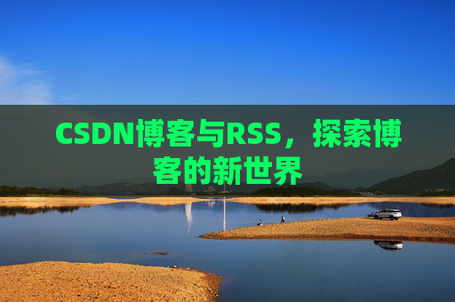CSDN博客与RSS，探索博客的新世界