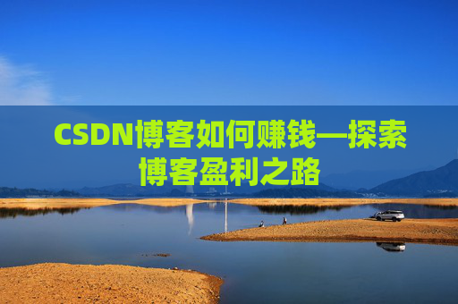 CSDN博客如何赚钱—探索博客盈利之路
